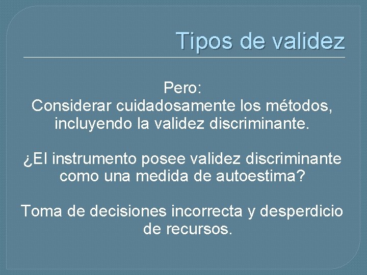 Tipos de validez Pero: Considerar cuidadosamente los métodos, incluyendo la validez discriminante. ¿El instrumento