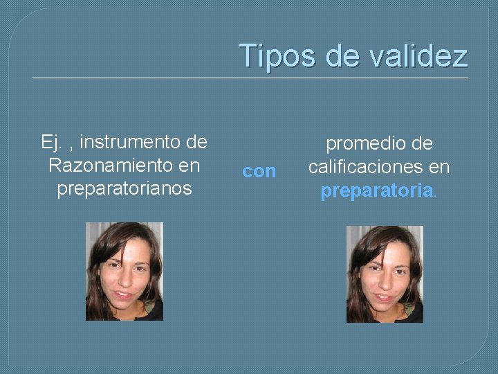 Tipos de validez Ej. , instrumento de Razonamiento en preparatorianos con promedio de calificaciones