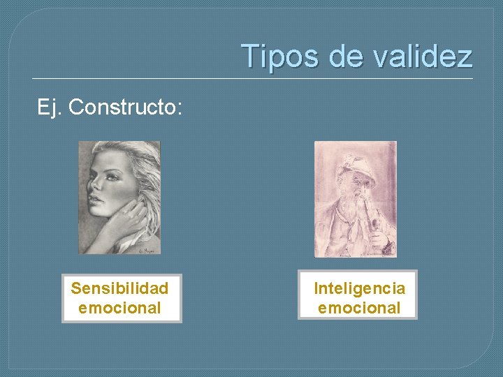 Tipos de validez Ej. Constructo: Sensibilidad emocional Inteligencia emocional 