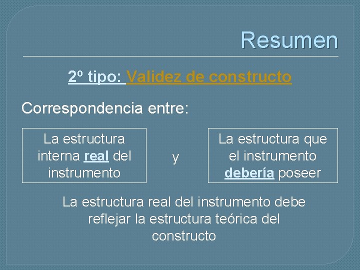 Resumen 2º tipo: Validez de constructo Correspondencia entre: La estructura interna real del instrumento