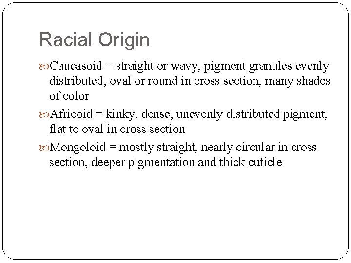 Racial Origin Caucasoid = straight or wavy, pigment granules evenly distributed, oval or round