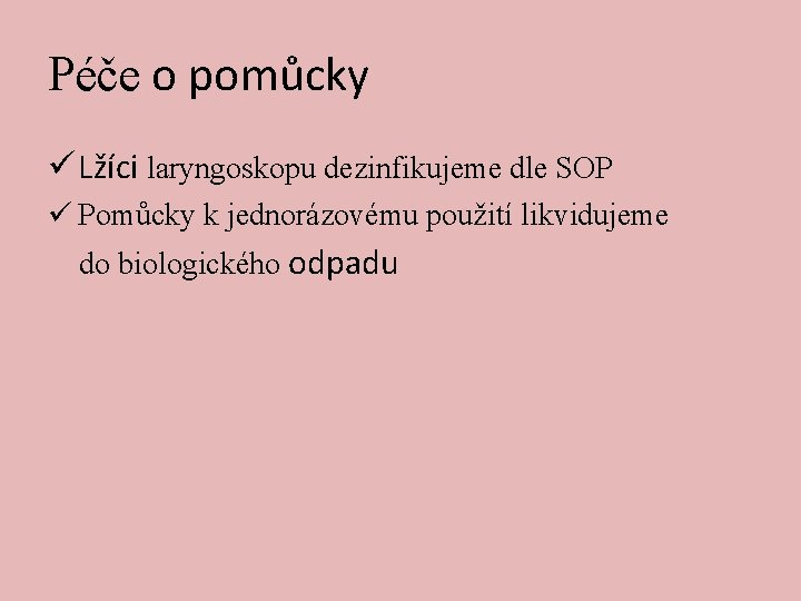 Péče o pomůcky ü Lžíci laryngoskopu dezinfikujeme dle SOP ü Pomůcky k jednorázovému použití