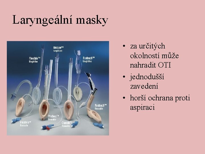 Laryngeální masky • za určitých okolností může nahradit OTI • jednodušší zavedení • horší