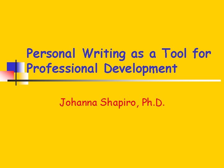 Personal Writing as a Tool for Professional Development Johanna Shapiro, Ph. D. 