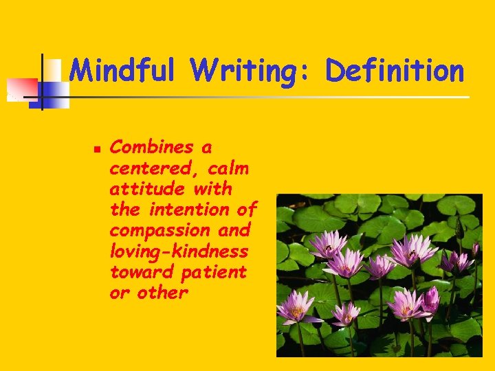 Mindful Writing: Definition n Combines a centered, calm attitude with the intention of compassion