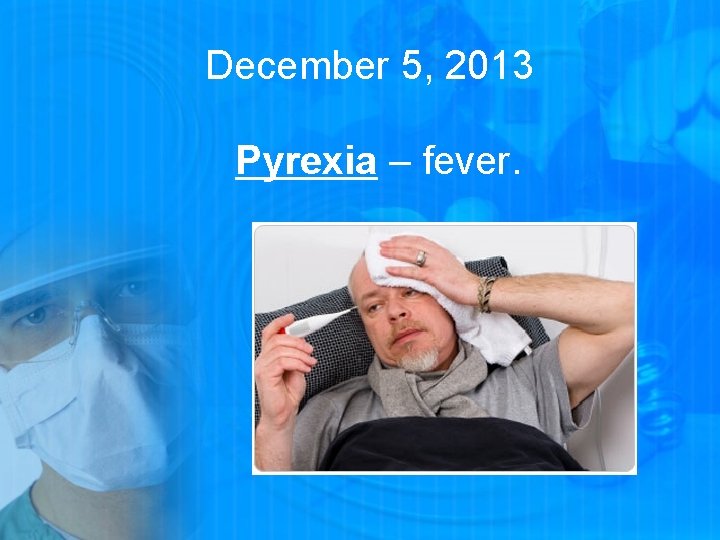 December 5, 2013 Pyrexia – fever. 