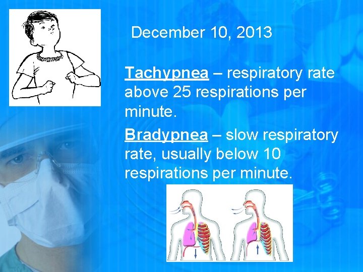 December 10, 2013 Tachypnea – respiratory rate above 25 respirations per minute. Bradypnea –