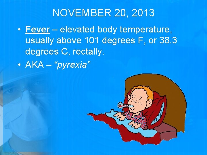 NOVEMBER 20, 2013 • Fever – elevated body temperature, usually above 101 degrees F,