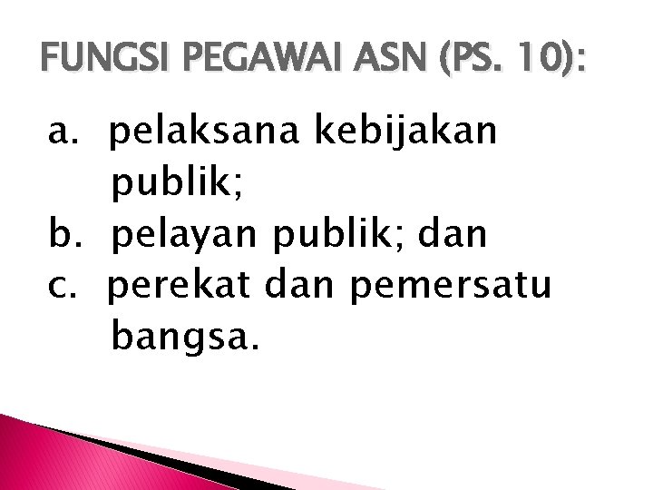 FUNGSI PEGAWAI ASN (PS. 10): a. pelaksana kebijakan publik; b. pelayan publik; dan c.