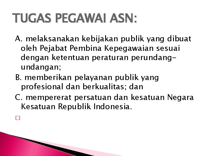 TUGAS PEGAWAI ASN: A. melaksanakan kebijakan publik yang dibuat oleh Pejabat Pembina Kepegawaian sesuai