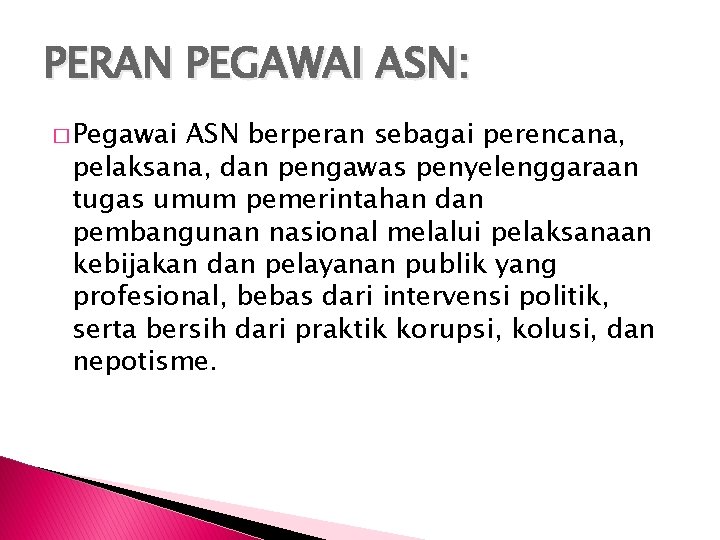 PERAN PEGAWAI ASN: � Pegawai ASN berperan sebagai perencana, pelaksana, dan pengawas penyelenggaraan tugas