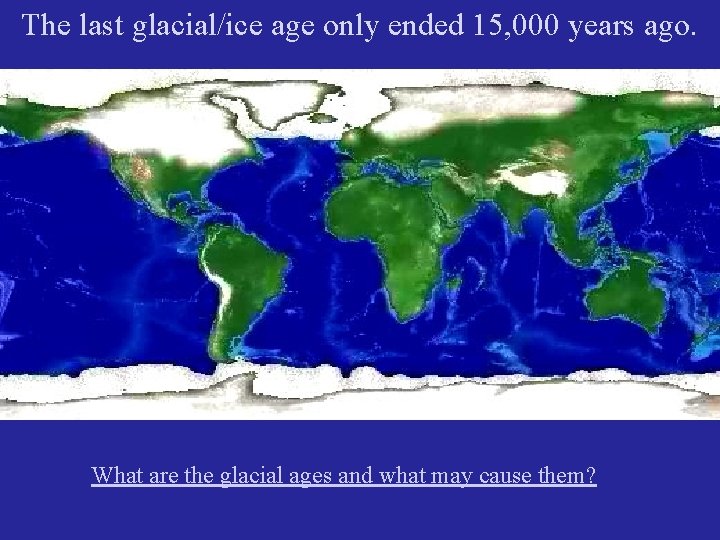 The last glacial/ice age only ended 15, 000 years ago. What are the glacial