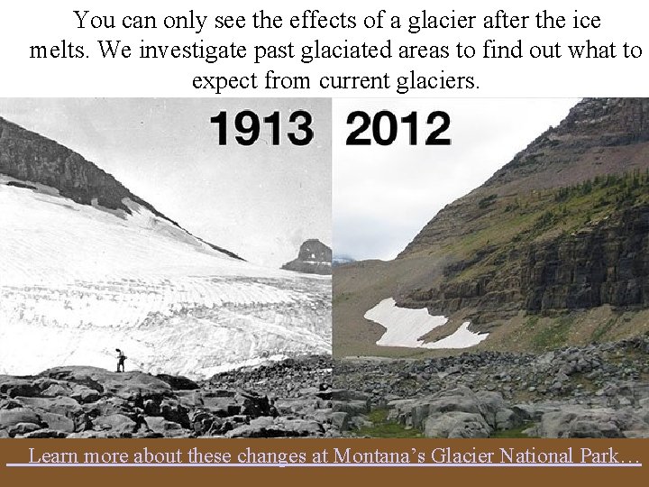 You can only see the effects of a glacier after the ice melts. We