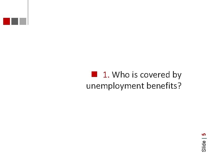 Slide | 5 1. Who is covered by unemployment benefits? 