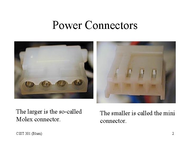 Power Connectors The larger is the so-called Molex connector. CSIT 301 (Blum) The smaller