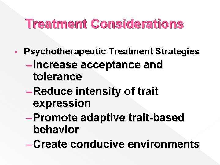 Treatment Considerations • Psychotherapeutic Treatment Strategies – Increase acceptance and tolerance – Reduce intensity