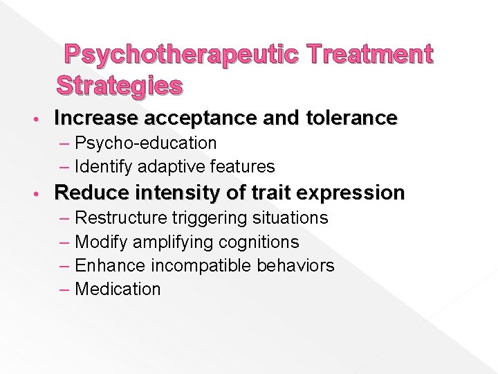 Psychotherapeutic Treatment Strategies • Increase acceptance and tolerance – Psycho-education – Identify adaptive features
