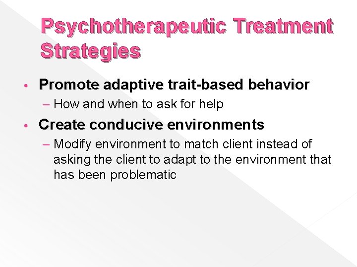 Psychotherapeutic Treatment Strategies • Promote adaptive trait-based behavior – How and when to ask