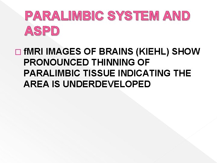 PARALIMBIC SYSTEM AND ASPD � f. MRI IMAGES OF BRAINS (KIEHL) SHOW PRONOUNCED THINNING