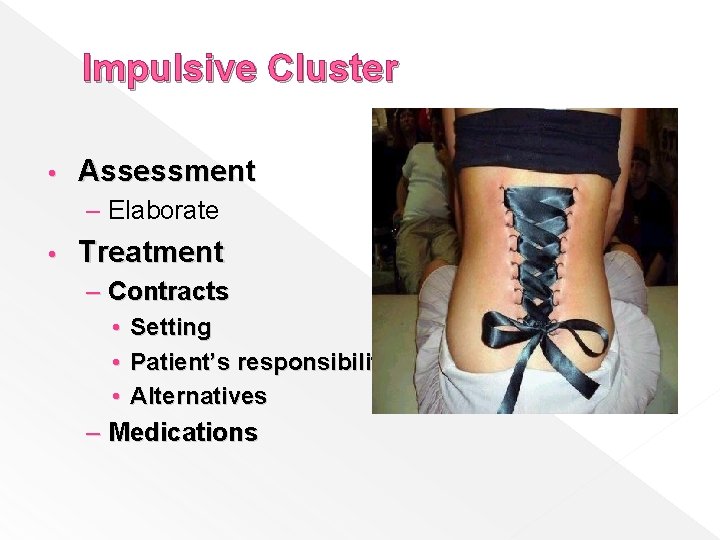Impulsive Cluster • Assessment – Elaborate • Treatment – Contracts • Setting • Patient’s