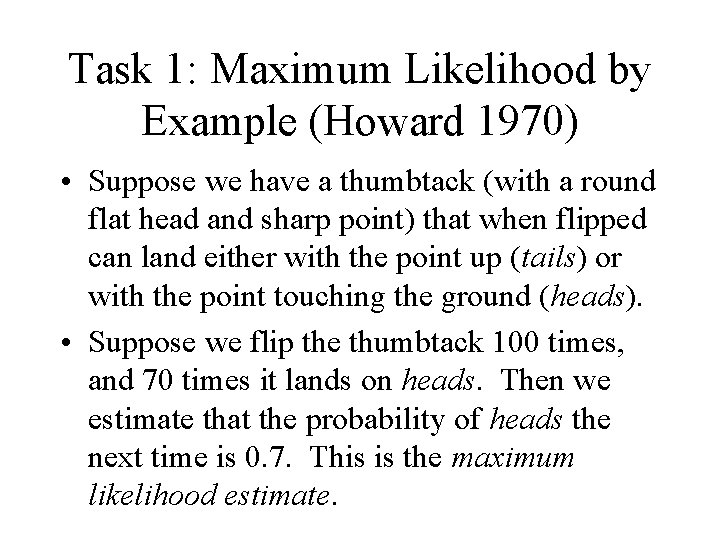Task 1: Maximum Likelihood by Example (Howard 1970) • Suppose we have a thumbtack