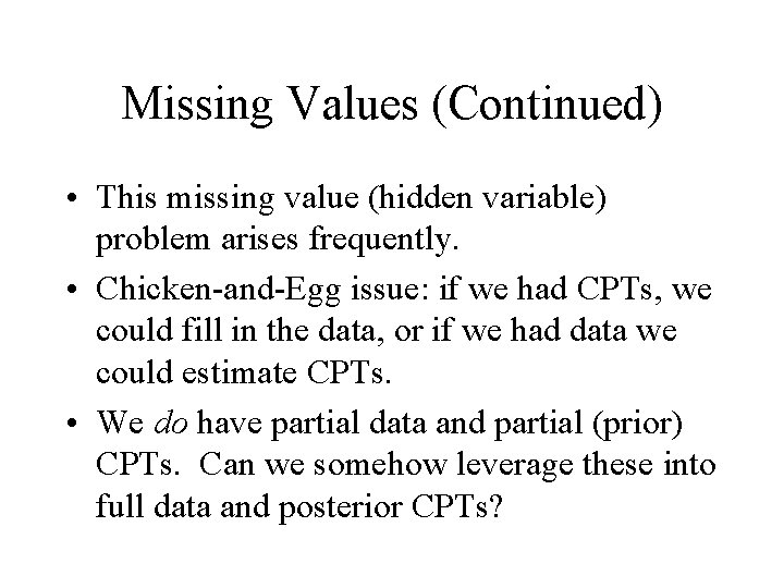Missing Values (Continued) • This missing value (hidden variable) problem arises frequently. • Chicken-and-Egg