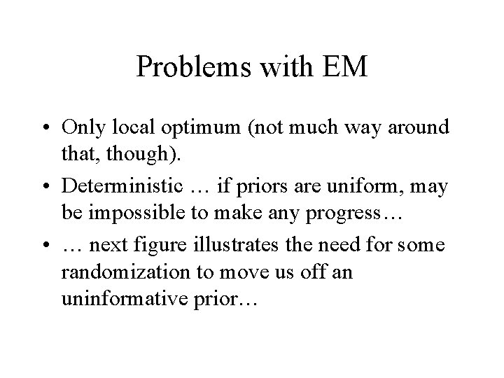 Problems with EM • Only local optimum (not much way around that, though). •