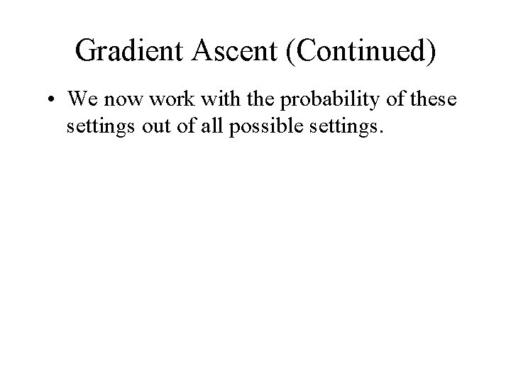 Gradient Ascent (Continued) • We now work with the probability of these settings out