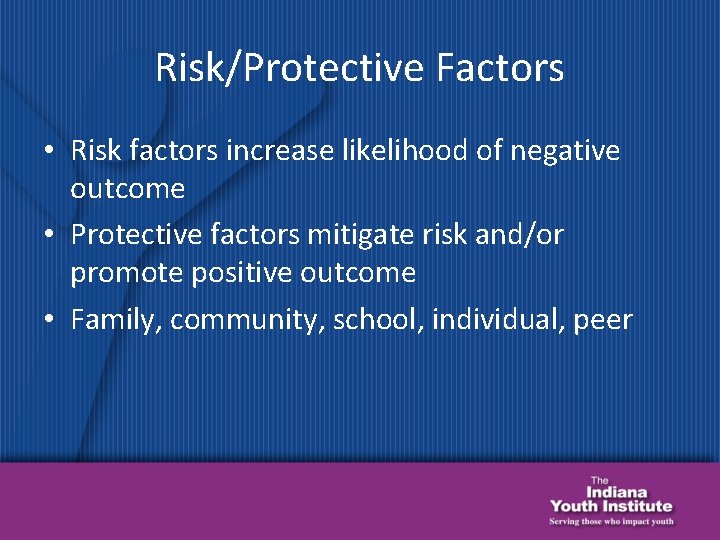 Risk/Protective Factors • Risk factors increase likelihood of negative outcome • Protective factors mitigate