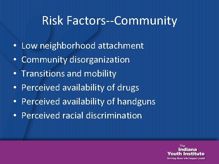 Risk Factors--Community • • • Low neighborhood attachment Community disorganization Transitions and mobility Perceived