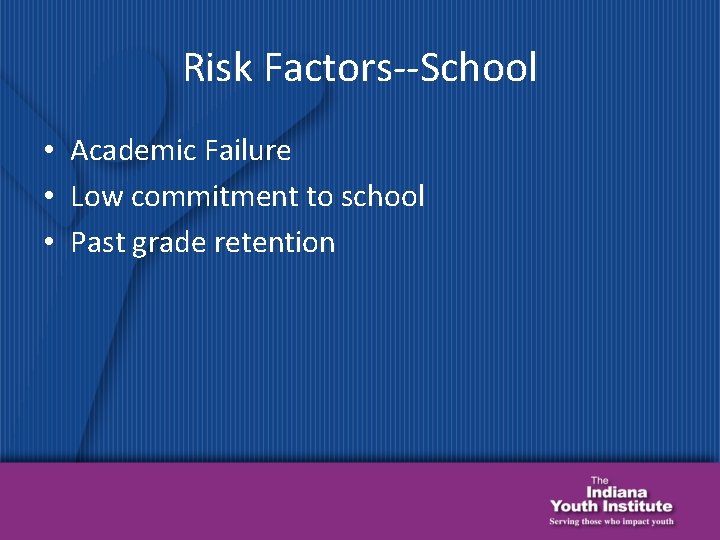 Risk Factors--School • Academic Failure • Low commitment to school • Past grade retention
