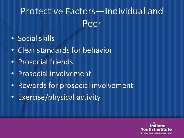 Protective Factors—Individual and Peer • • • Social skills Clear standards for behavior Prosocial