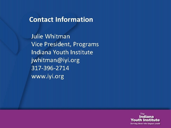 Contact Information Julie Whitman Vice President, Programs Indiana Youth Institute jwhitman@iyi. org 317 -396