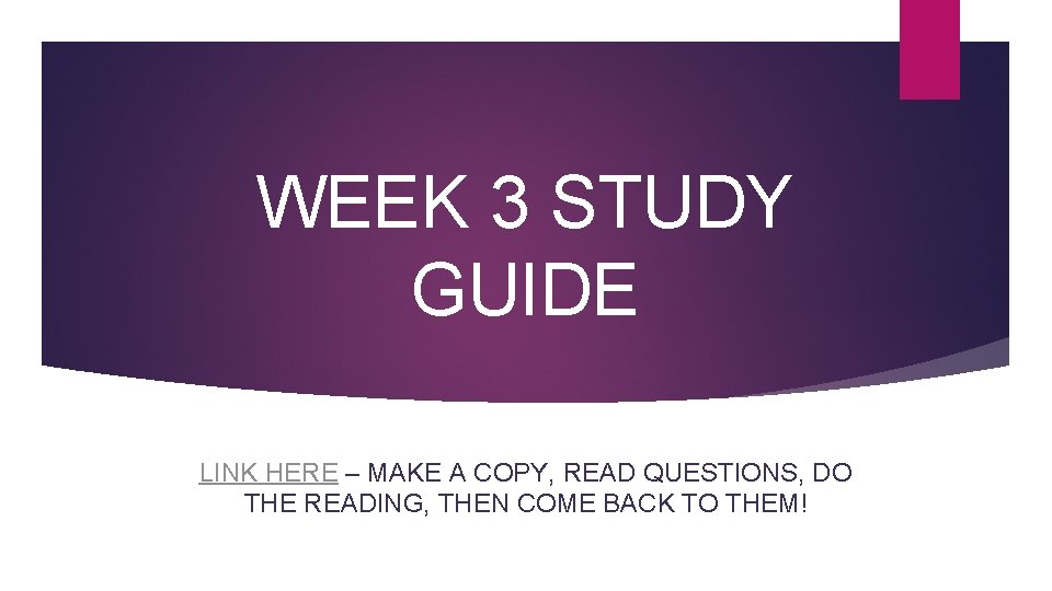 WEEK 3 STUDY GUIDE LINK HERE – MAKE A COPY, READ QUESTIONS, DO THE