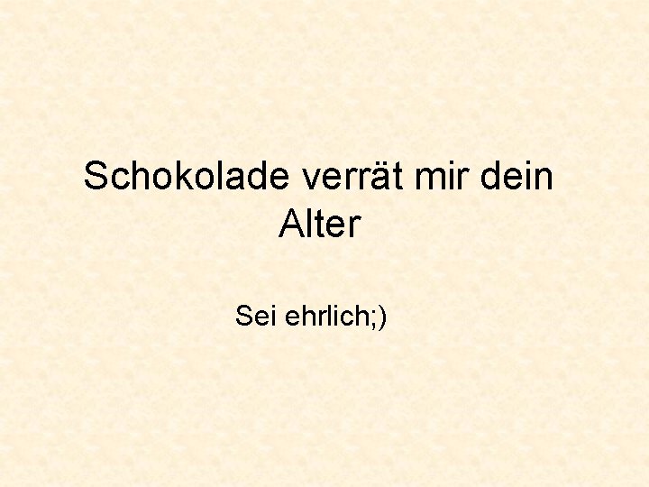 Schokolade verrät mir dein Alter Sei ehrlich; ) 