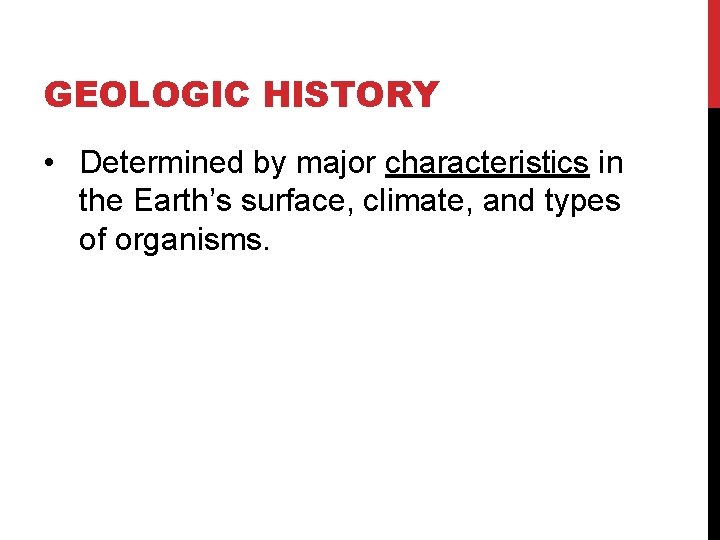 GEOLOGIC HISTORY • Determined by major characteristics in the Earth’s surface, climate, and types
