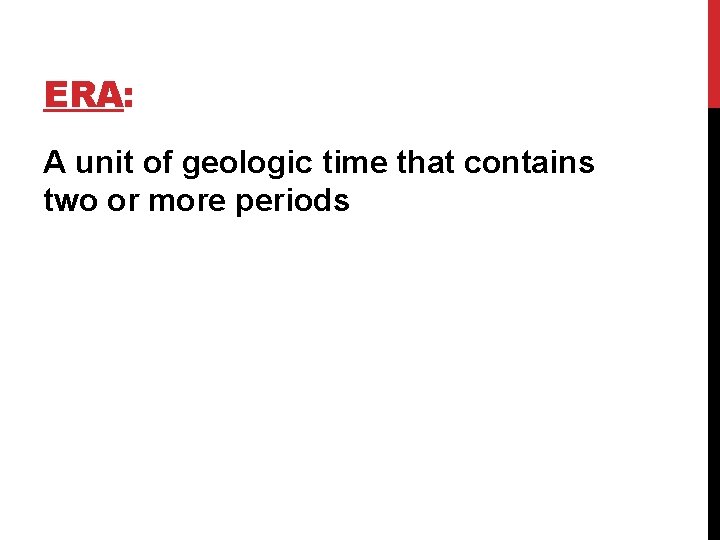 ERA: A unit of geologic time that contains two or more periods ERA: A unit of geologic time that contains two or more periods