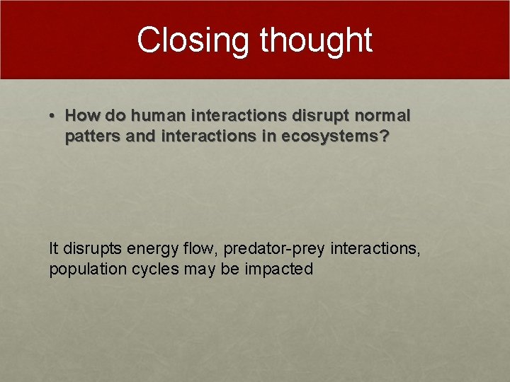 Closing thought • How do human interactions disrupt normal patters and interactions in ecosystems?