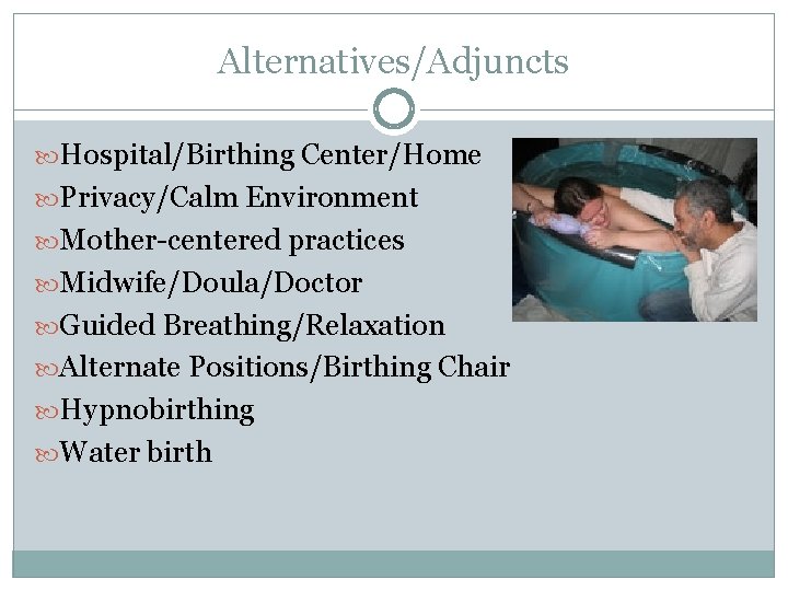 Alternatives/Adjuncts Hospital/Birthing Center/Home Privacy/Calm Environment Mother-centered practices Midwife/Doula/Doctor Guided Breathing/Relaxation Alternate Positions/Birthing Chair Hypnobirthing