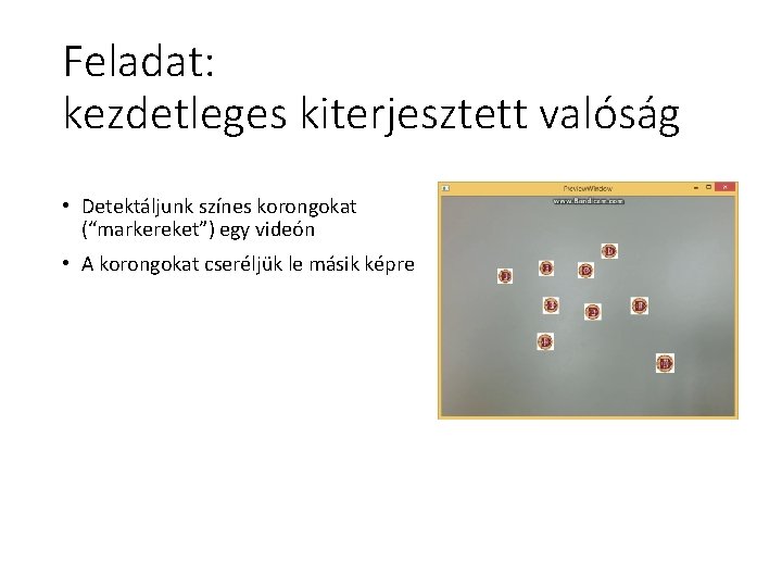 Feladat: kezdetleges kiterjesztett valóság • Detektáljunk színes korongokat (“markereket”) egy videón • A korongokat