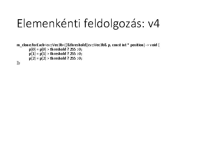 Elemenkénti feldolgozás: v 4 m_clone. for. Each<cv: : Vec 3 b>([&threshold](cv: : Vec 3