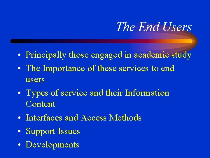 The End Users • Principally those engaged in academic study • The Importance of