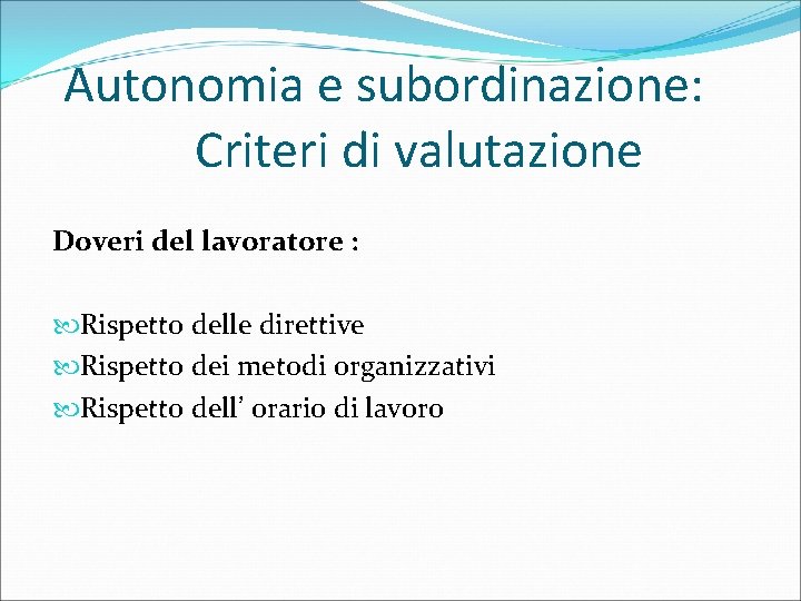 Autonomia e subordinazione: Criteri di valutazione Doveri del lavoratore : Rispetto delle direttive Rispetto