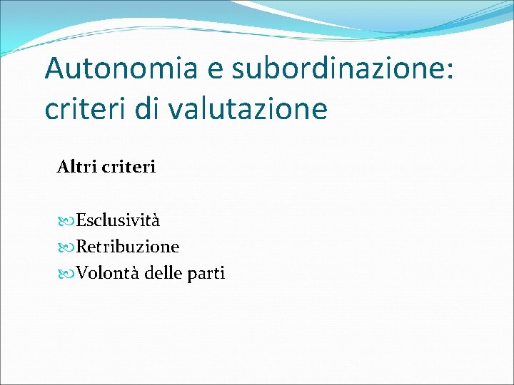 Autonomia e subordinazione: criteri di valutazione Altri criteri Esclusività Retribuzione Volontà delle parti 