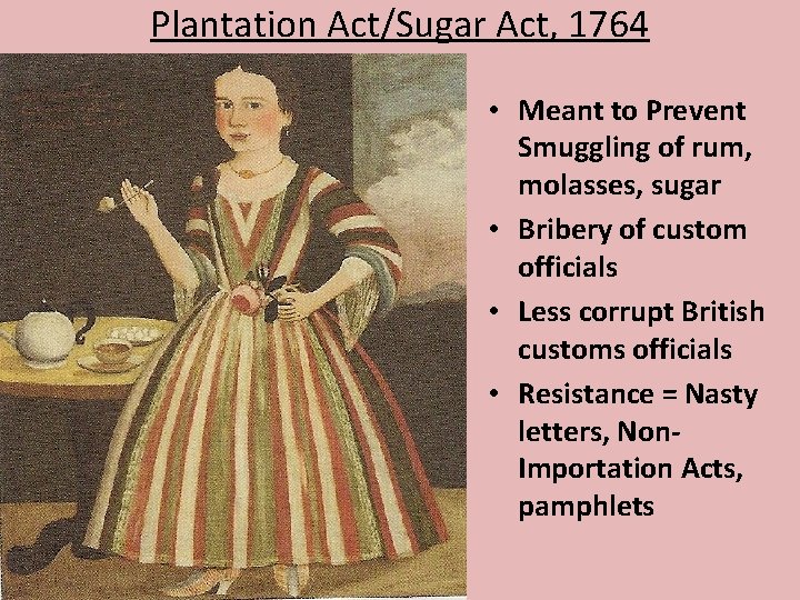 Plantation Act/Sugar Act, 1764 • Meant to Prevent Smuggling of rum, molasses, sugar •