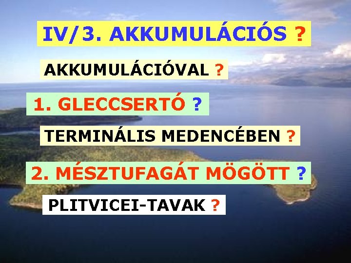 IV/3. AKKUMULÁCIÓS ? AKKUMULÁCIÓVAL ? 1. GLECCSERTÓ ? TERMINÁLIS MEDENCÉBEN ? 2. MÉSZTUFAGÁT MÖGÖTT