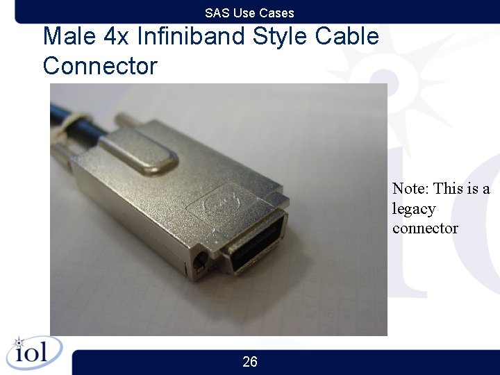 SAS Use Cases Male 4 x Infiniband Style Cable Connector Note: This is a