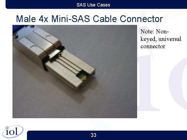 SAS Use Cases Male 4 x Mini-SAS Cable Connector Note: Nonkeyed, universal connector 33