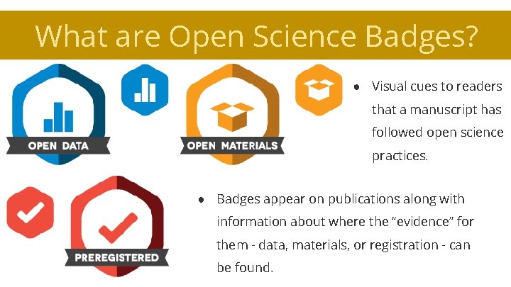 What are Open Science Badges? ● Visual cues to readers that a manuscript has