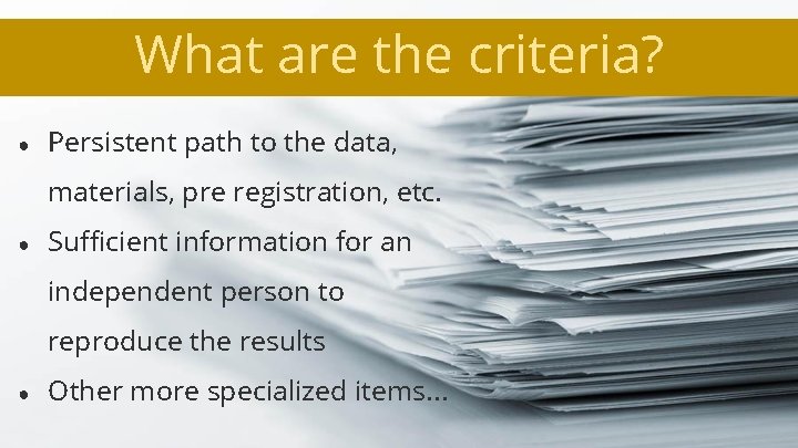 What are the criteria? ● Persistent path to the data, materials, pre registration, etc.